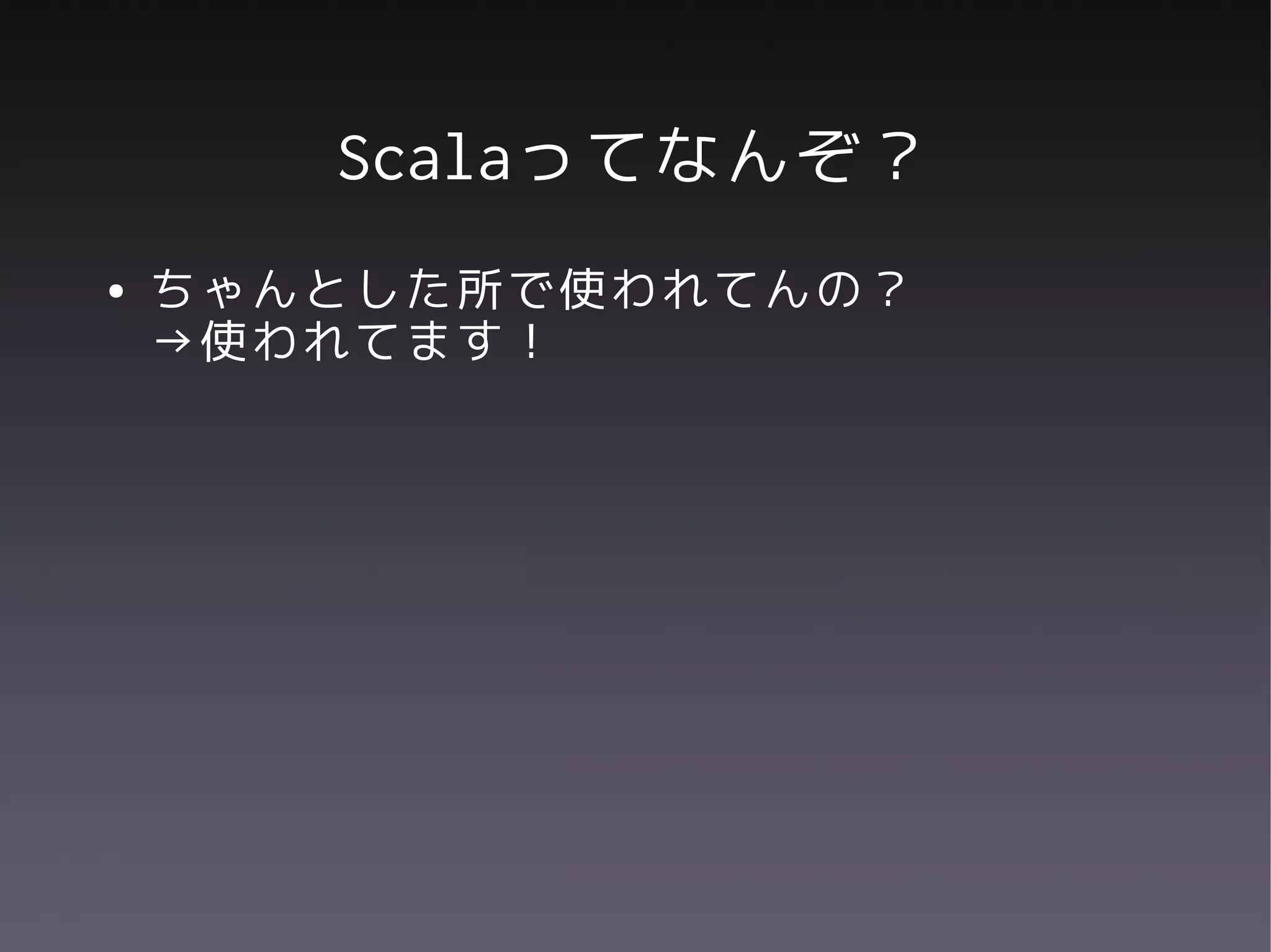 Scalaってなんぞ？
●   ちゃんとした所で使われてんの？
    →使われてます！
 