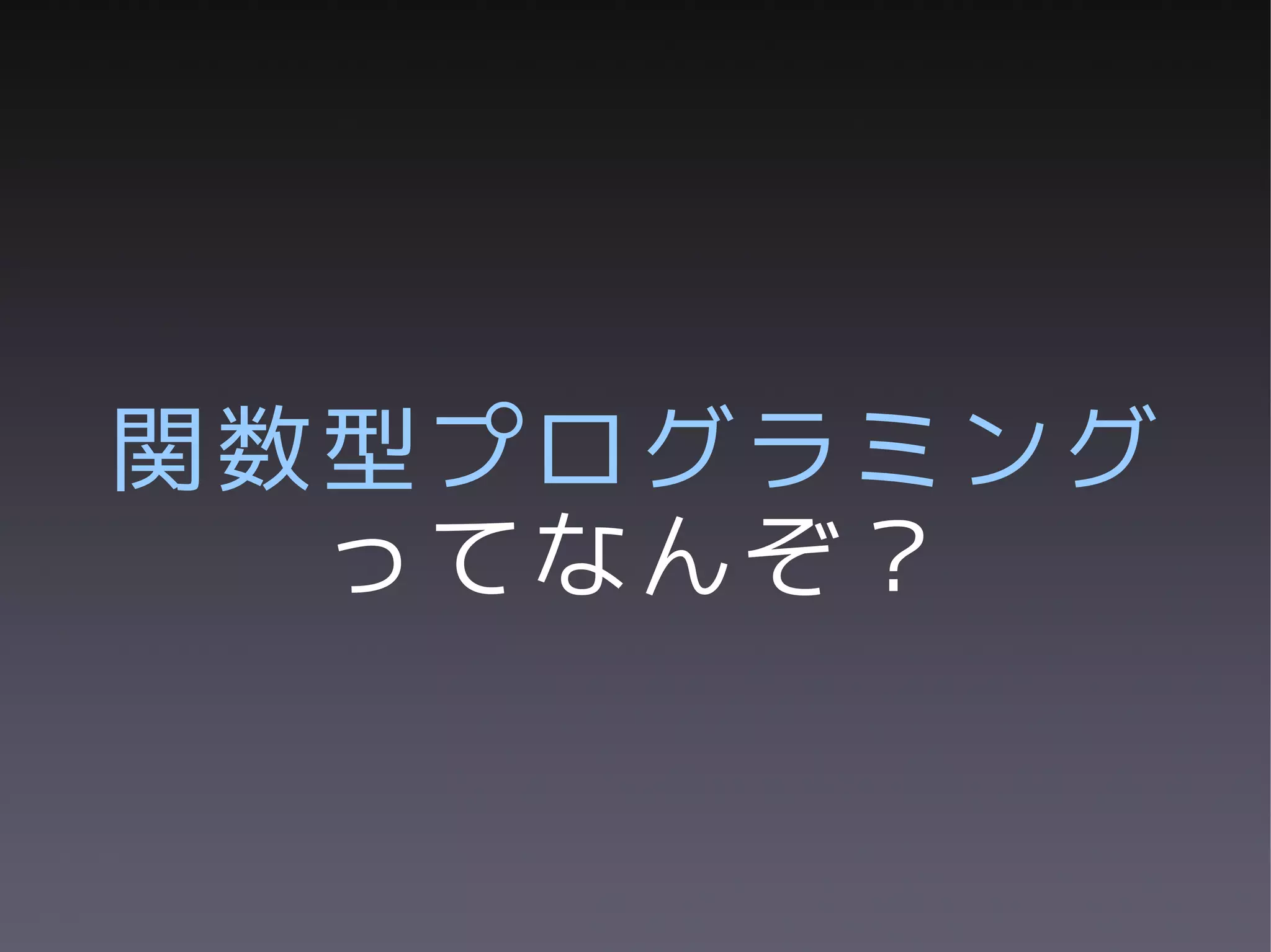 関数型プログラミング
  ってなんぞ？
 