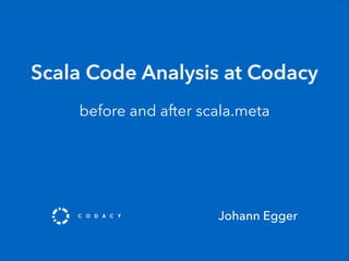 Scala Code Analysis at Codacy
before and after scala.meta
Johann Egger
 