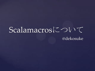 Scalamacrosについて
          @dekosuke
 