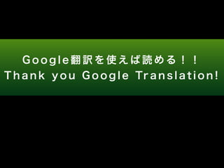 G o o g l e 翻訳を使えば読める！ ！ 
T h a n k y o u G o o g l e Tr a n s l a t i o n ! 
 