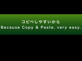 コピペしやすいから 
B e c a u s e C o p y & P a s t e , v e r y e a s y. 
 