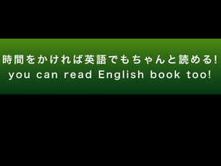 時間をかければ英語でもちゃんと読める! 
y o u c a n r e a d E n g l i s h b o o k t o o ! 
 