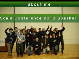 a b o u t m e 
S c a l a C o n f e r e n c e 2 0 1 3 S p e a k e r. 
 