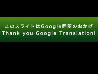 このスライドはG o o g l e 翻訳のおかげ 
T h a n k y o u G o o g l e Tr a n s l a t i o n ! 
 