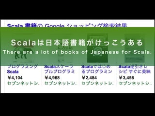 S c a l a は日本語書籍がけっこうある 
T h e r e a r e a l o t o f b o o k s o f J a p a n e s e f o r S c a l a . 
 