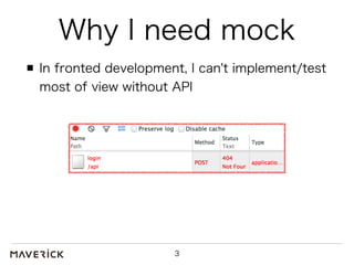 Why I need mock 
In fronted development, I can't implement/test 
most of view without API 
3 
 