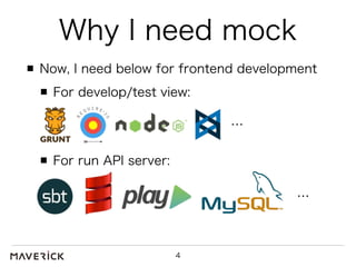 Why I need mock 
Now, I need below for frontend development 
4 
… 
For develop/test view: 
For run API server: 
… 
 