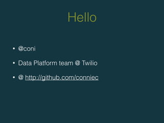 Hello
• @coni
• Data Platform team @ Twilio
• @ http://github.com/conniec
 