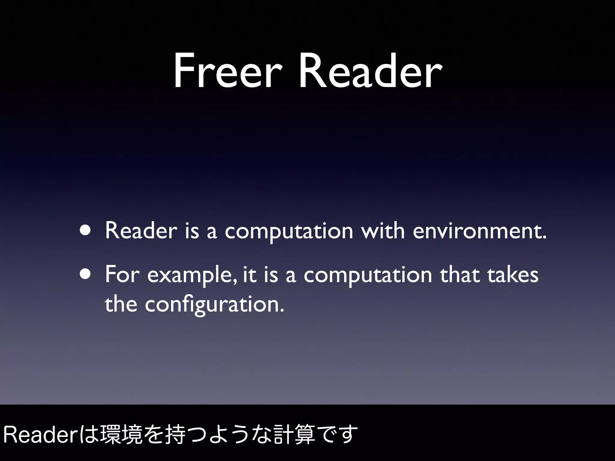 Freer Reader
• Reader is a computation with environment.
• For example, it is a computation that takes
the conﬁguration.
Readerは環境を持つような計算です
 