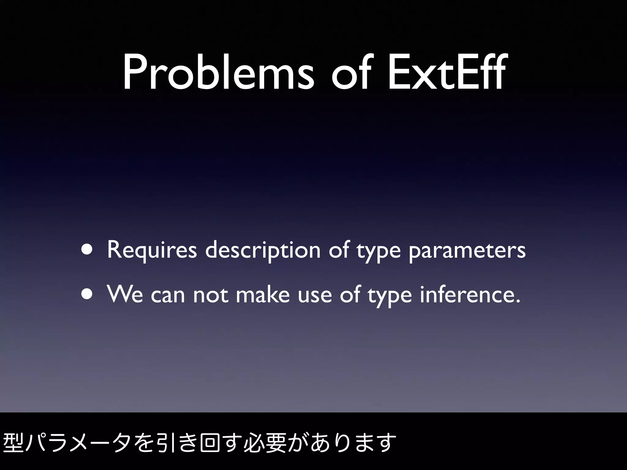 Problems of ExtEff
• Requires description of type parameters
• We can not make use of type inference.
型パラメータを引き回す必要があります
 