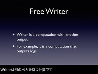 Free Writer
• Writer is a computation with another
output.
• For example, it is a computation that
outputs logs.
Writerは別の...