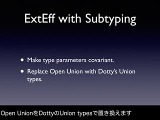ExtEff with Subtyping
• Make type parameters covariant.
• Replace Open Union with Dotty’s Union
types.
Open UnionをDottyのUn...