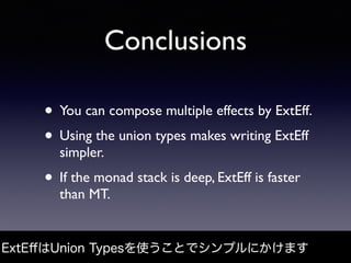 Conclusions
• You can compose multiple effects by ExtEff.
• Using the union types makes writing ExtEff
simpler.
• If the m...