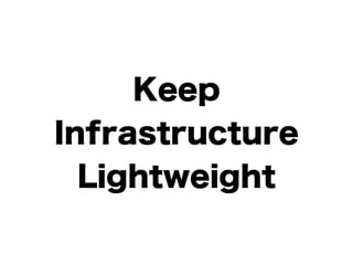 Keep 
Infrastructure 
Lightweight 
 