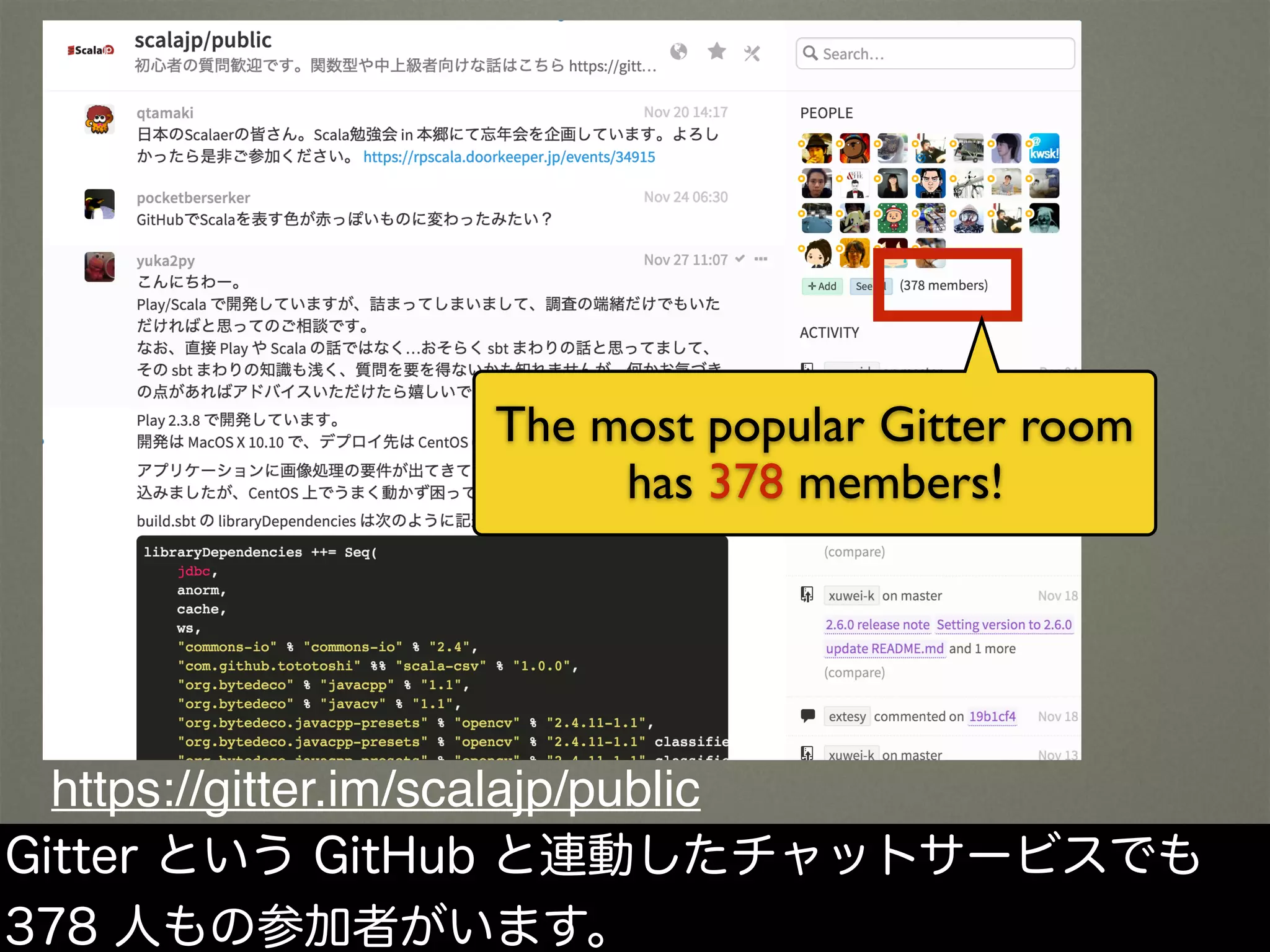 https://gitter.im/scalajp/public
The most popular Gitter room
has 378 members!
Gitter という GitHub と連動したチャットサービスでも
378 人もの参加者がいます。
 