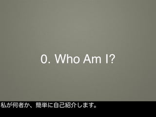 0. Who Am I?
私が何者か、簡単に自己紹介します。
 