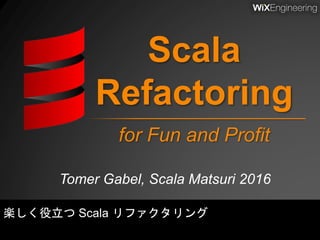 Scala
Refactoring
Tomer Gabel, Scala Matsuri 2016
for Fun and Profit
楽しく役立つ Scala リファクタリング
 
