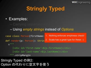Stringly Typed
• Examples:
– Carrying unparsed data around
– Using empty strings instead of Options
case class Person(firs...