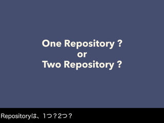 One Repository ?
or
Two Repository ?
Repositoryは、1つ？2つ？
 