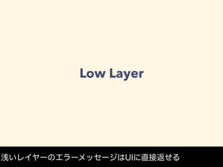 Low Layer
浅いレイヤーのエラーメッセージはUIに直接返せる
 
