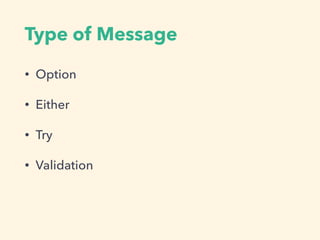 Type of Message
• Option
• Either
• Try
• Validation
 