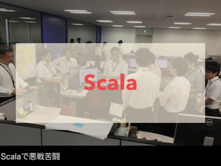 Scala
Scalaで悪戦苦闘
 