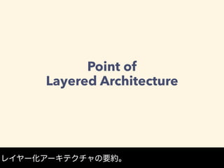 Point of 
Layered Architecture
レイヤー化アーキテクチャの要約。
 