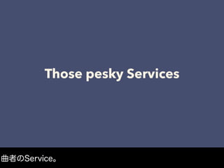 Those pesky Services
曲者のService。
 