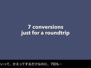 7 conversions
just for a roundtrip
いって、かえってするだけなのに、7回も…
 