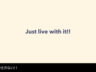 Just live with it!!
仕方ない!！
 