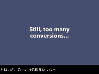 Still, too many
conversions...
とはいえ、Convert処理多いよなー
 