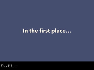 In the ﬁrst place…
そもそも…
 