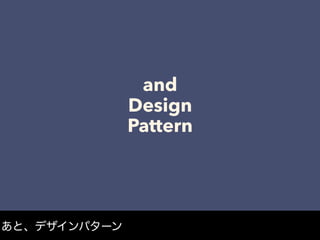 and
Design
Pattern
あと、デザインパターン
 