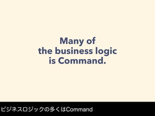 Many of
the business logic
is Command.
ビジネスロジックの多くはCommand
 