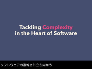 Tackling Complexity
in the Heart of Software
ソフトウェアの複雑さに立ち向かう
 