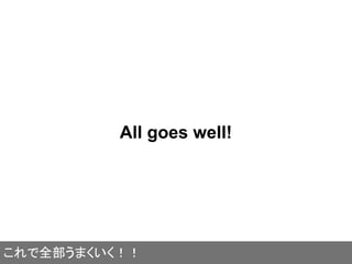 All goes well!
これで全部うまくいく！！
 