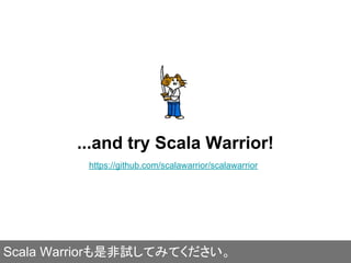 ...and try Scala Warrior!
https://github.com/scalawarrior/scalawarrior
Scala Warriorも是非試してみてください。
 
