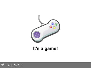 It's a game!
ゲームしか！！
 