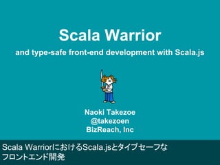 Scala Warrior
and type-safe front-end development with Scala.js
Naoki Takezoe
@takezoen
BizReach, Inc
Scala WarriorにおけるSca...