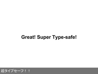 Great! Super Type-safe!
超タイプセーフ！！
 