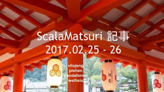 ScalaMatsuri 記事
2017.02.25 - 26
vitojeng
pishen
pandaforme
weihsiu
 