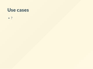 Use cases
?
 