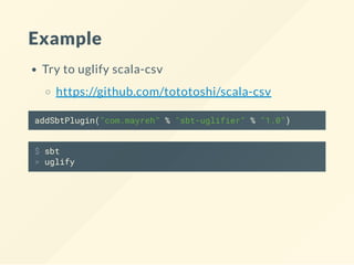 Example
Try to uglify scala-csv
https://github.com/tototoshi/scala-csv
addSbtPlugin("com.mayreh" % "sbt-uglifier" % "1.0")
$ sbt
> uglify
 