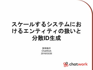 スケールするシステムにお
けるエンティティの扱いと
分散ID生成
安田裕介
ChatWork
2016/03/26
 