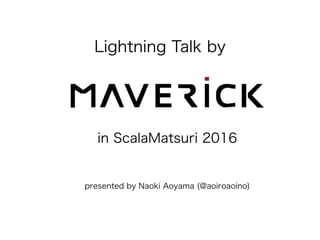 Lightning Talk by
presented by Naoki Aoyama (@aoiroaoino)
in ScalaMatsuri 2016
 