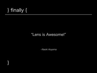 } ﬁnally {
–Naoki Aoyama
Lens is Awesome!
}
 