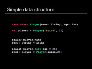 Nested data structure
case class Game(stageId: Int, player: Player)
val game = Game(999, player)
// get
scala> game.player...