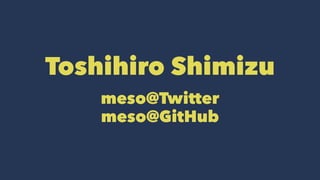 Toshihiro Shimizu 
meso@Twitter 
meso@GitHub 
 