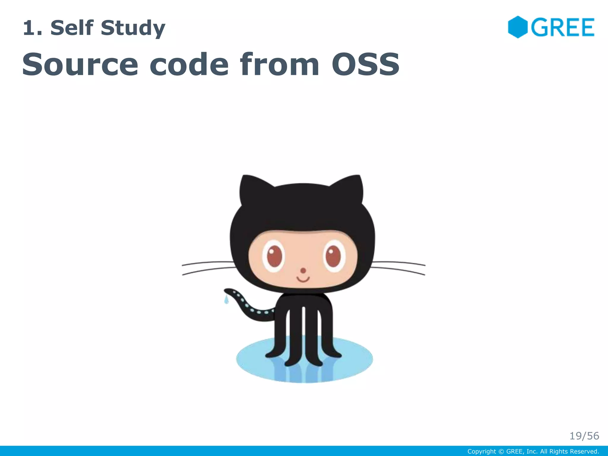 Copyright © GREE, Inc. All Rights Reserved. 
1. Self Study 
Source code from OSS 
19/56 
 